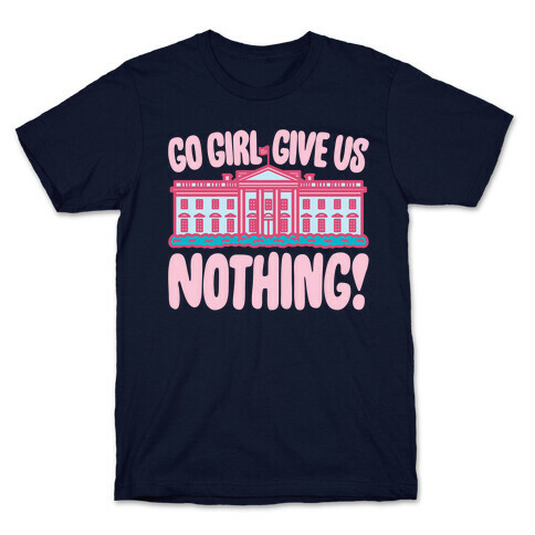 Go Girl Give Us Nothing White House Parody T-Shirt