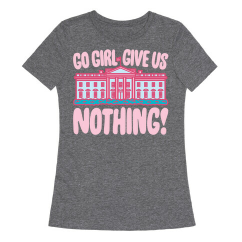 Go Girl Give Us Nothing White House Parody Womens T-Shirt