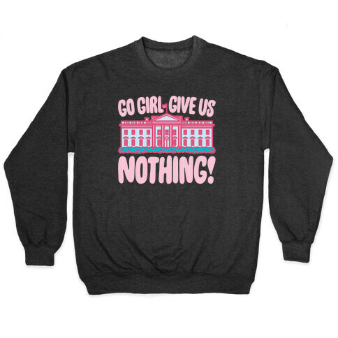 Go Girl Give Us Nothing White House Parody Pullover