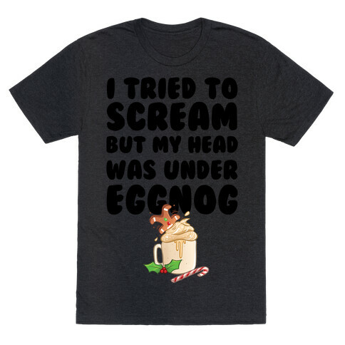 I Tried To Scream But My Head Was Under Eggnog T-Shirt