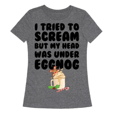 I Tried To Scream But My Head Was Under Eggnog Womens T-Shirt