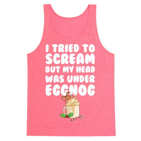 I Tried To Scream But My Head Was Under Eggnog Tank Top