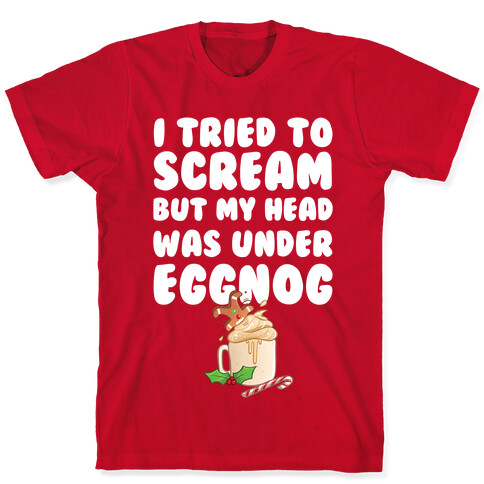 I Tried To Scream But My Head Was Under Eggnog T-Shirt