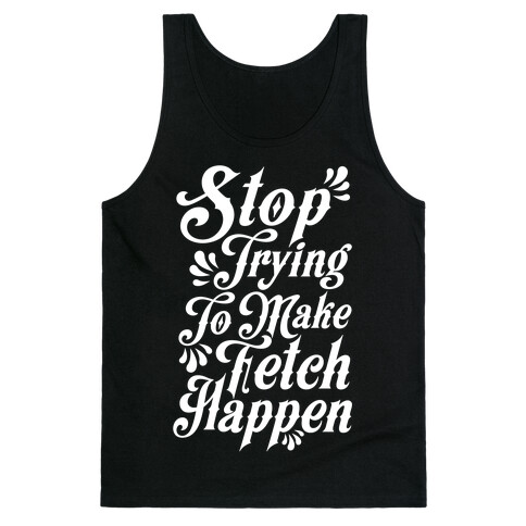 Stop Trying to Make Fetch Happen Tank Top