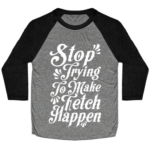 Stop Trying to Make Fetch Happen Baseball Tee
