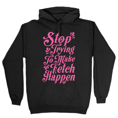 Stop Trying to Make Fetch Happen Hooded Sweatshirt