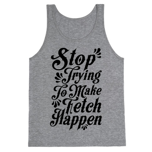Stop Trying to Make Fetch Happen Tank Top