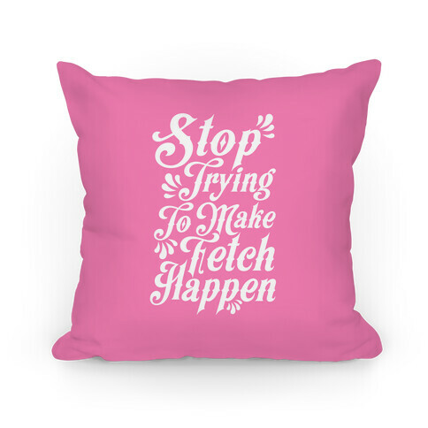 Stop Trying to Make Fetch Happen Pillow