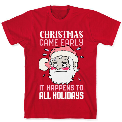 Christmas Came Early, It Happens To All Holidays T-Shirt