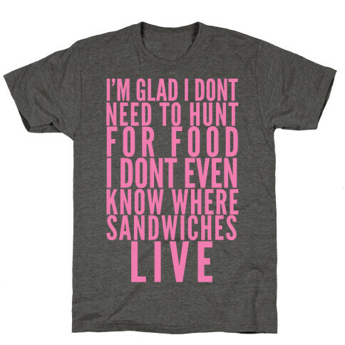 I'm Glad I Don't Need To Hunt For Food I Don't Even Know Where Sandwiches Live T-Shirt
