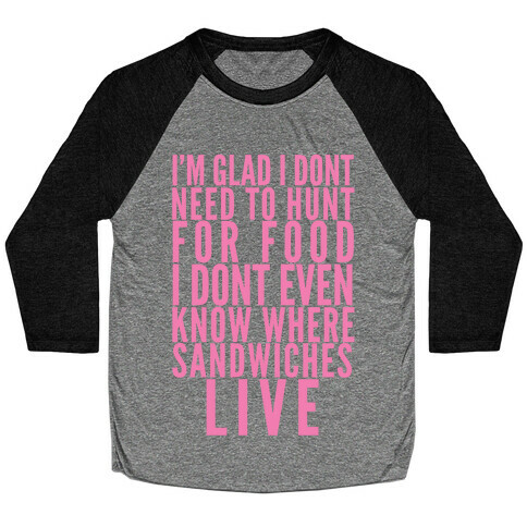 I'm Glad I Don't Need To Hunt For Food I Don't Even Know Where Sandwiches Live Baseball Tee