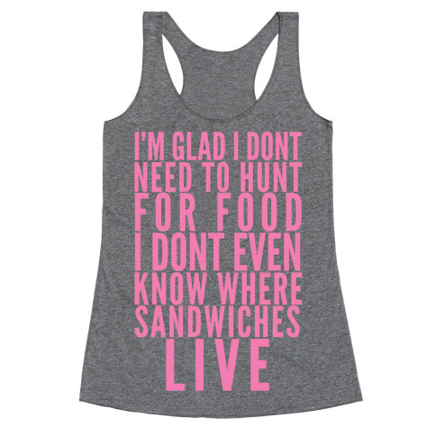 I'm Glad I Don't Need To Hunt For Food I Don't Even Know Where Sandwiches Live Racerback Tank Top