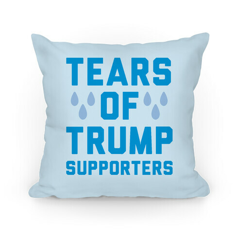 Tears Of Trump Supporters  Pillow