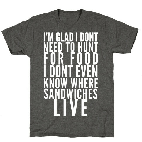 I'm Glad I Don't Need To Hunt For Food I Don't Even Know Where Sandwiches Live T-Shirt