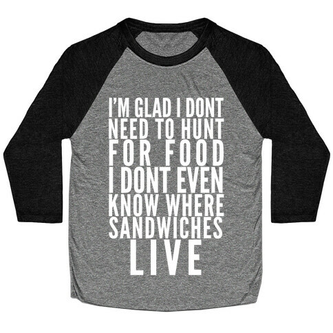 I'm Glad I Don't Need To Hunt For Food I Don't Even Know Where Sandwiches Live Baseball Tee