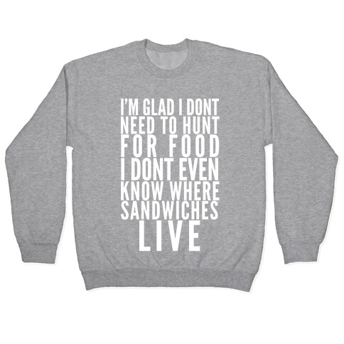 I'm Glad I Don't Need To Hunt For Food I Don't Even Know Where Sandwiches Live Pullover