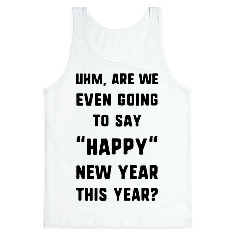 Uhm, Are We Even Going To Say "Happy" New Year This Year? Tank Top