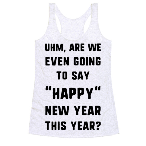 Uhm, Are We Even Going To Say "Happy" New Year This Year? Racerback Tank Top