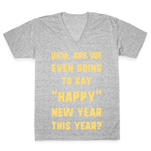 Uhm, Are We Even Going To Say "Happy" New Year This Year? V-Neck Tee Shirt