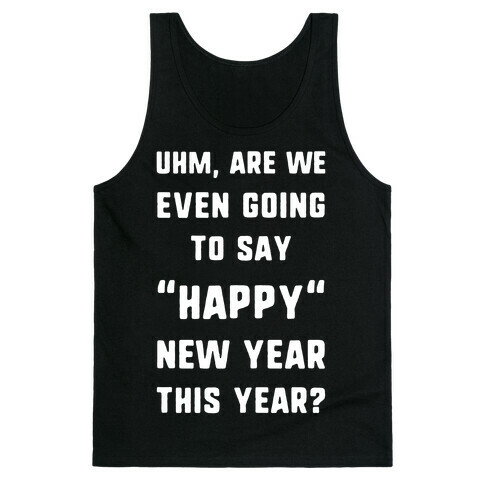 Uhm, Are We Even Going To Say "Happy" New Year This Year? Tank Top