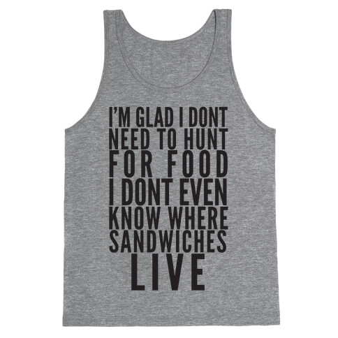 I'm Glad I Don't Need To Hunt For Food I Don't Even Know Where Sandwiches Live Tank Top