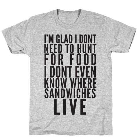 I'm Glad I Don't Need To Hunt For Food I Don't Even Know Where Sandwiches Live T-Shirt