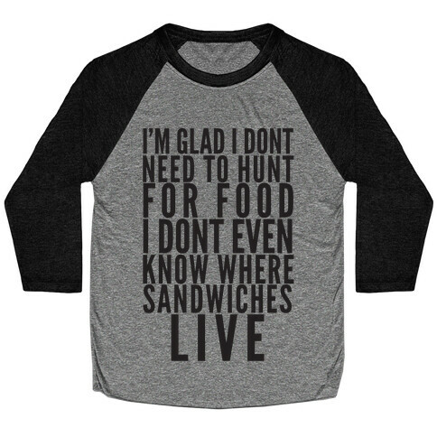 I'm Glad I Don't Need To Hunt For Food I Don't Even Know Where Sandwiches Live Baseball Tee