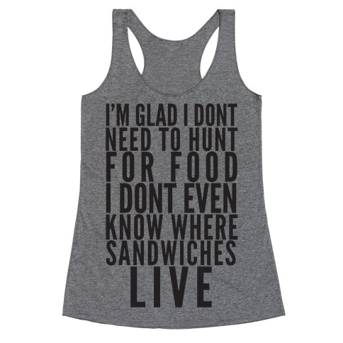 I'm Glad I Don't Need To Hunt For Food I Don't Even Know Where Sandwiches Live Racerback Tank Top