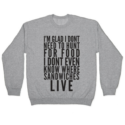 I'm Glad I Don't Need To Hunt For Food I Don't Even Know Where Sandwiches Live Pullover