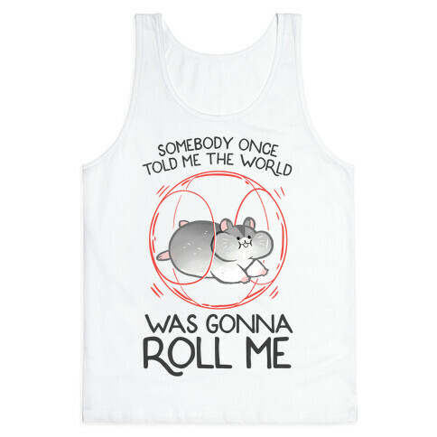 Somebody Once Told Me The World Was Gonna Roll Me Tank Top