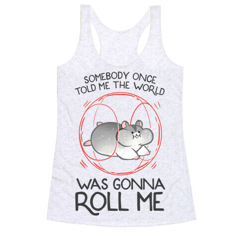 Somebody Once Told Me The World Was Gonna Roll Me Racerback Tank Top