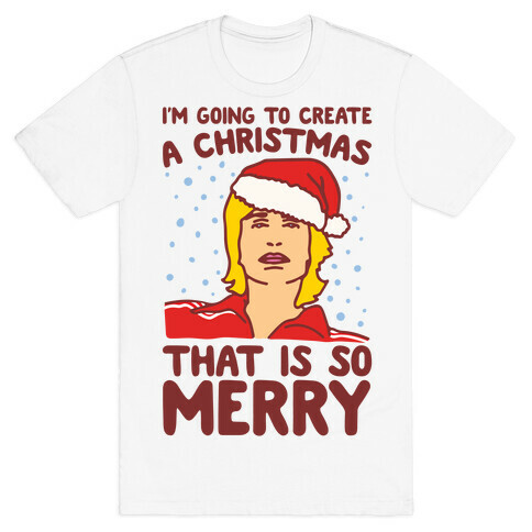 I'm Going To Create A Christmas That Is So Merry Parody T-Shirt