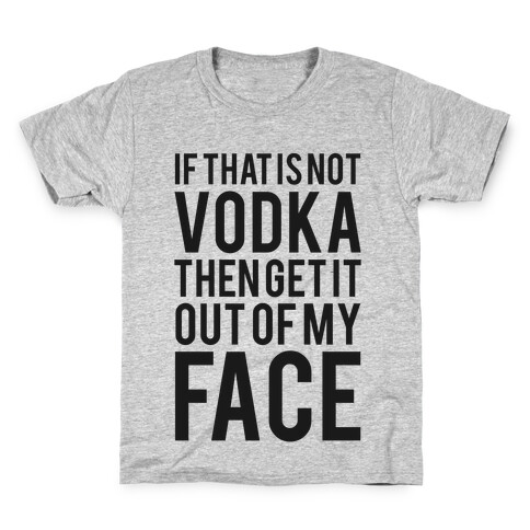 If That's Not Vodka in Your Hand Then Get it Out of My Face! Kids T-Shirt