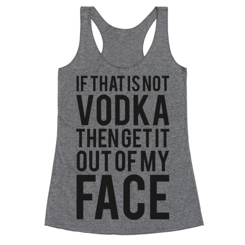 If That's Not Vodka in Your Hand Then Get it Out of My Face! Racerback Tank Top