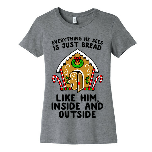 Everything He Sees Is Just Bread Like Him, Inside And Outside Womens T-Shirt