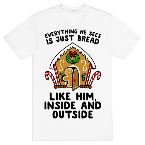 Everything He Sees Is Just Bread Like Him, Inside And Outside T-Shirt