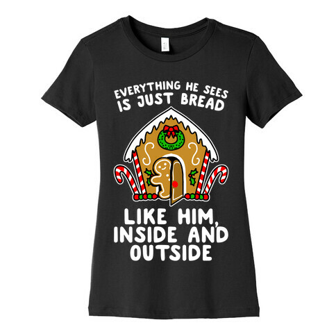 Everything He Sees Is Just Bread Like Him, Inside And Outside Womens T-Shirt