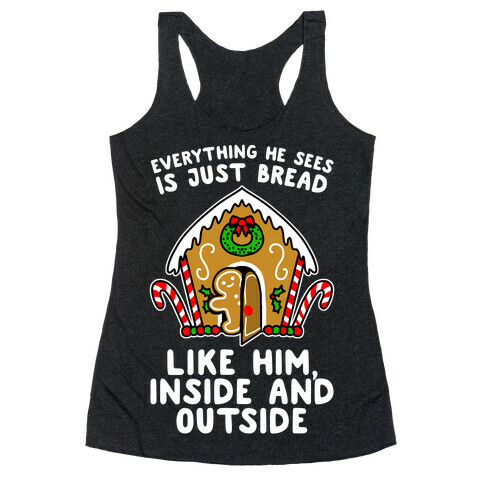 Everything He Sees Is Just Bread Like Him, Inside And Outside Racerback Tank Top