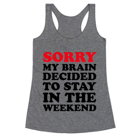 Sorry My Brain Decided to Stay in the Weekend Racerback Tank Top