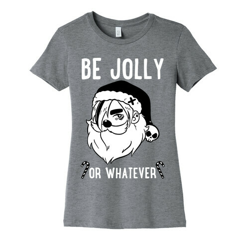 Be Jolly Or Whatever Womens T-Shirt