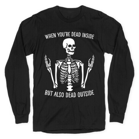 When You're Dead Inside But Also Dead Outside Long Sleeve T-Shirt