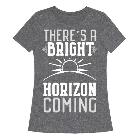 There's a Bright Horizon Coming Womens T-Shirt