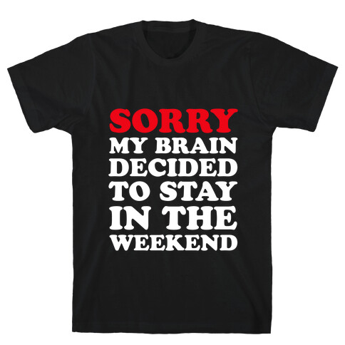 Sorry My Brain Decided to Stay in the Weekend T-Shirt