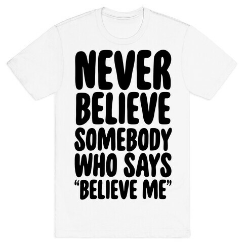 Never Believe Somebody Who Says "Believe Me" T-Shirt