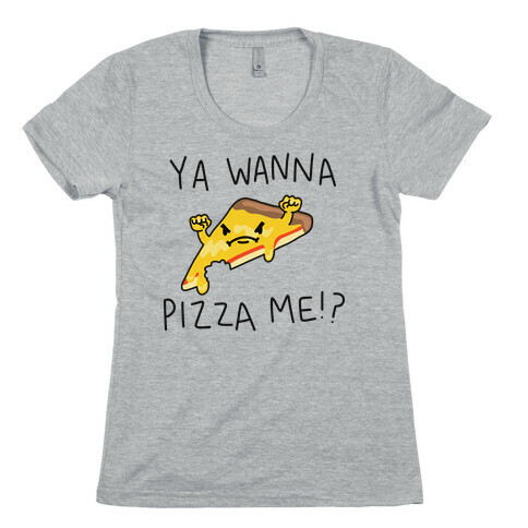 Ya Wanna Pizza Me!? Womens T-Shirt