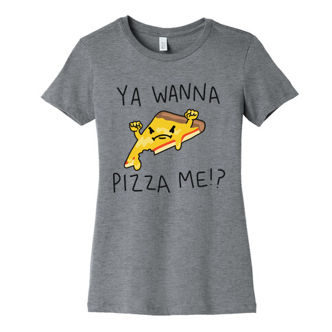 Ya Wanna Pizza Me!? Womens T-Shirt