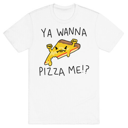 Ya Wanna Pizza Me!? T-Shirt