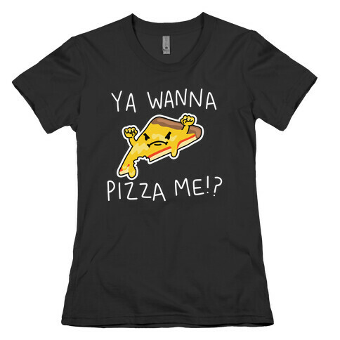 Ya Wanna Pizza Me!? Womens T-Shirt