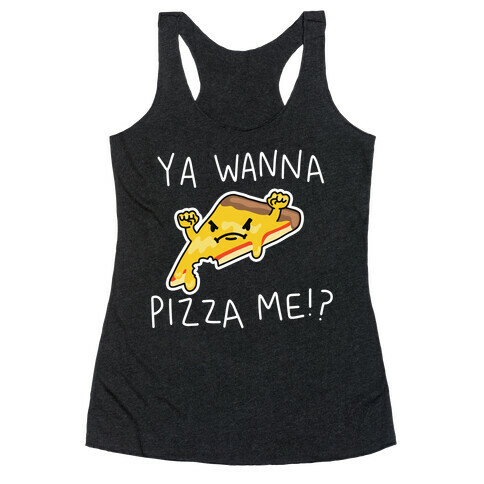 Ya Wanna Pizza Me!? Racerback Tank Top