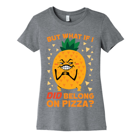 But What If I DID Belong On Pizza? Womens T-Shirt